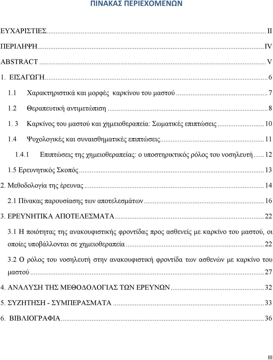 5 Ερευνητικός Σκοπός...13 2. Μεθοδολογία της έρευνας...14 2.1 Πίνακας παρουσίασης των αποτελεσμάτων...16 3. ΕΡΕΥΝΗΤΙΚΑ ΑΠΟΤΕΛΕΣΜΑΤΑ...22 3.