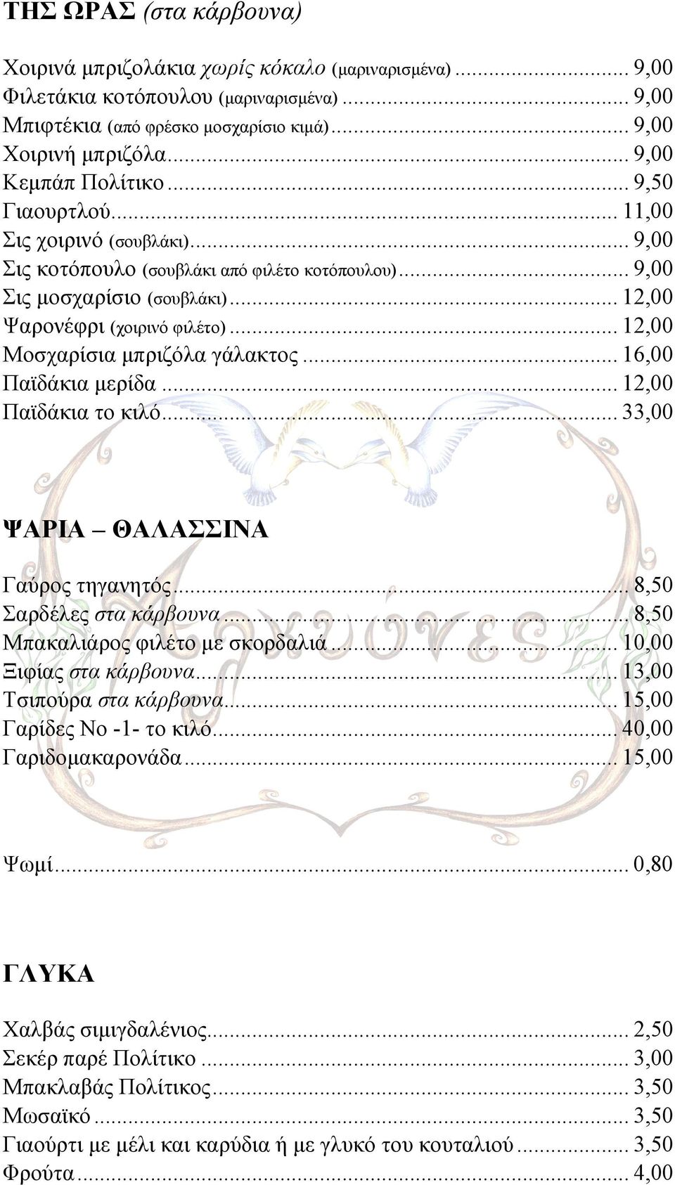 .. 12,00 Μοσχαρίσια µπριζόλα γάλακτος... 16,00 Παϊδάκια µερίδα... 12,00 Παϊδάκια το κιλό... 33,00 ΨΑΡΙΑ ΘΑΛΑΣΣΙΝΑ Γαύρος τηγανητός... 8,50 Σαρδέλες στα κάρβουνα... 8,50 Μπακαλιάρος φιλέτο µε σκορδαλιά.