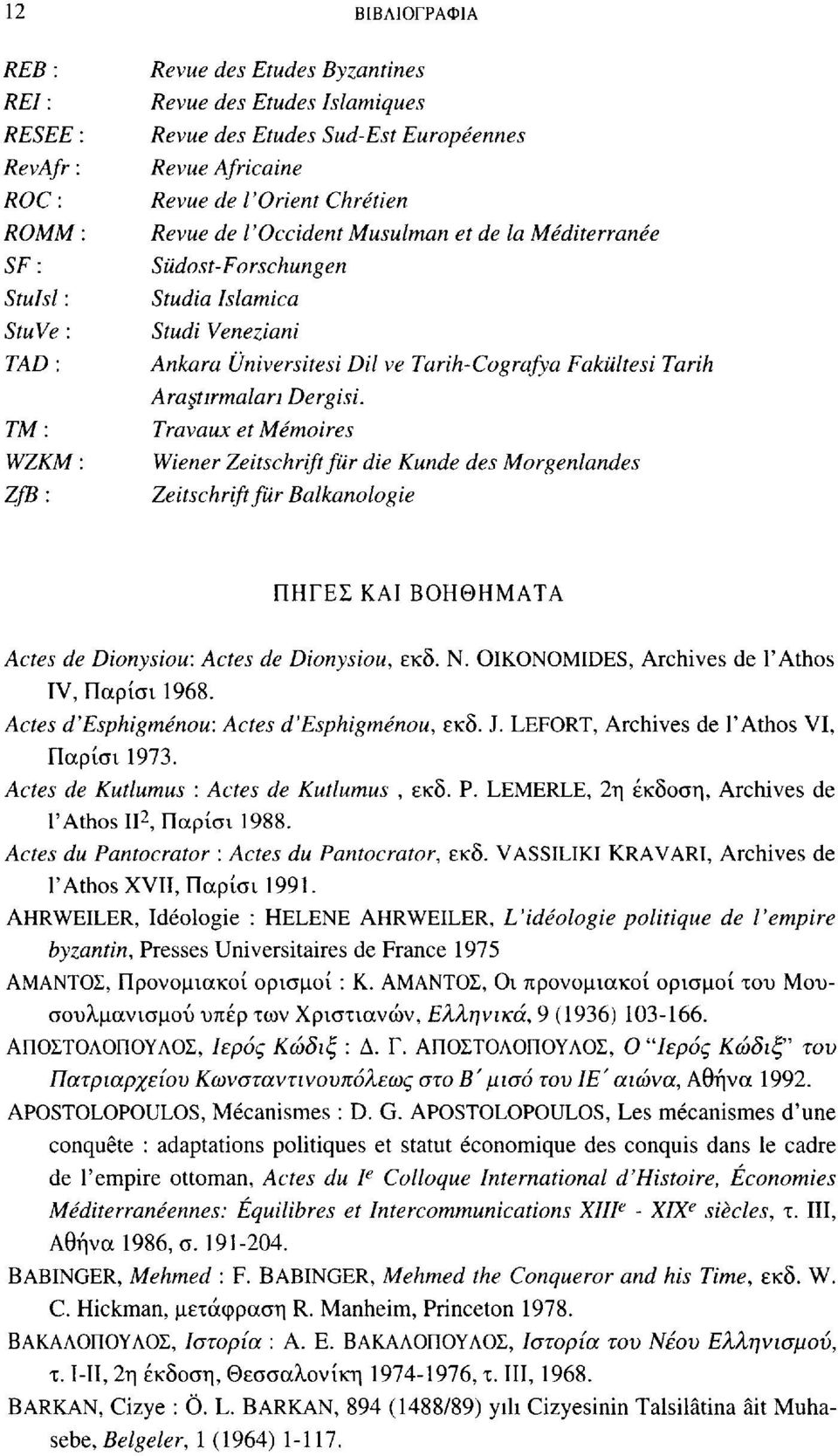 Tarih Ara tirmalari Dergisi. Travaux et Mémoires Wiener Zeitschrift für die Kunde des Morgenlandes Zeitschrift für Balkanologie ΠΗΓΕΣ ΚΑΙ ΒΟΗΘΗΜΑΤΑ Actes de Dionysiou: Actes de Dionysiou, εκδ. Ν.