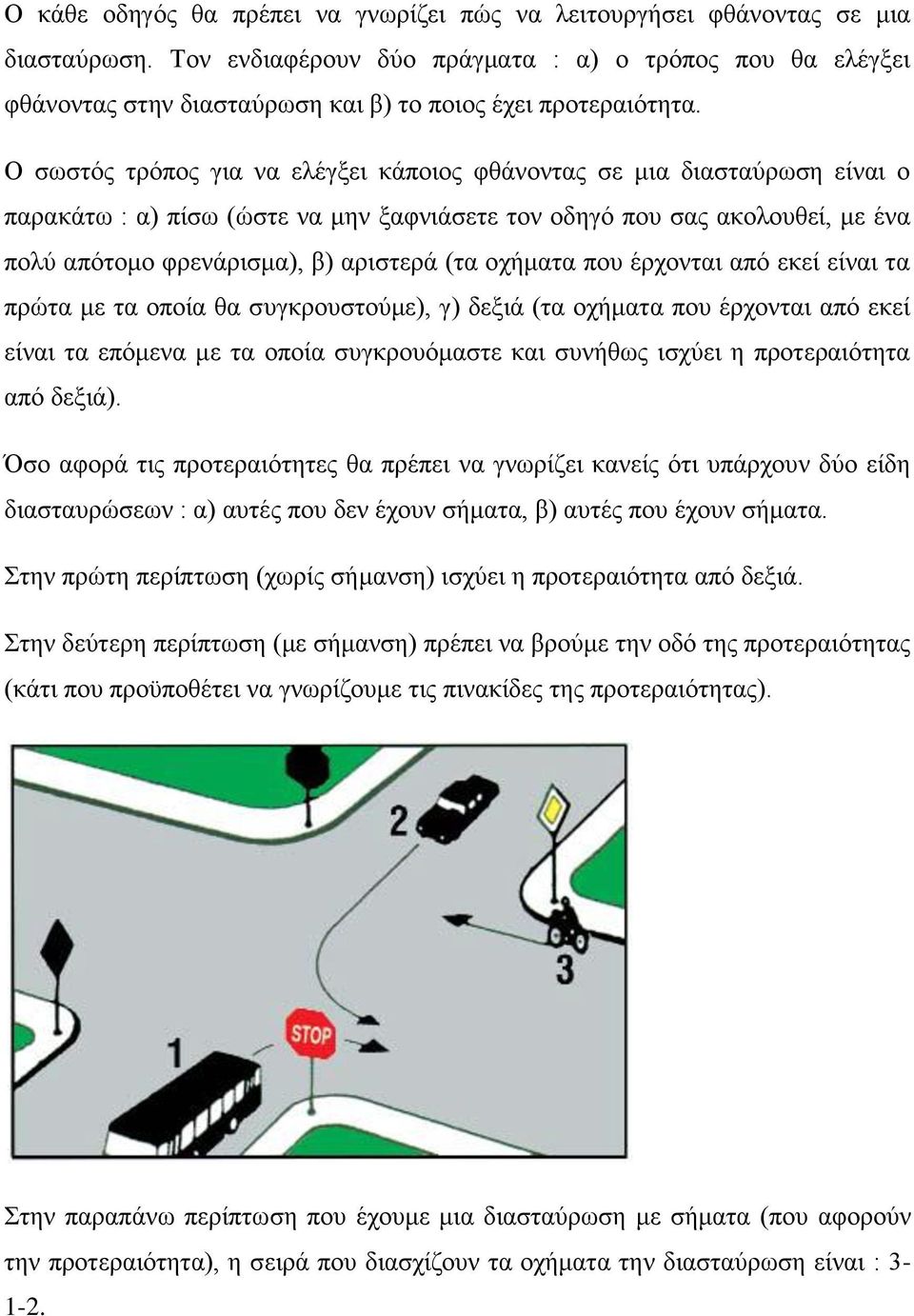 Ο σωστός τρόπος για να ελέγξει κάποιος φθάνοντας σε μια διασταύρωση είναι ο παρακάτω : α) πίσω (ώστε να μην ξαφνιάσετε τον οδηγό που σας ακολουθεί, με ένα πολύ απότομο φρενάρισμα), β) αριστερά (τα