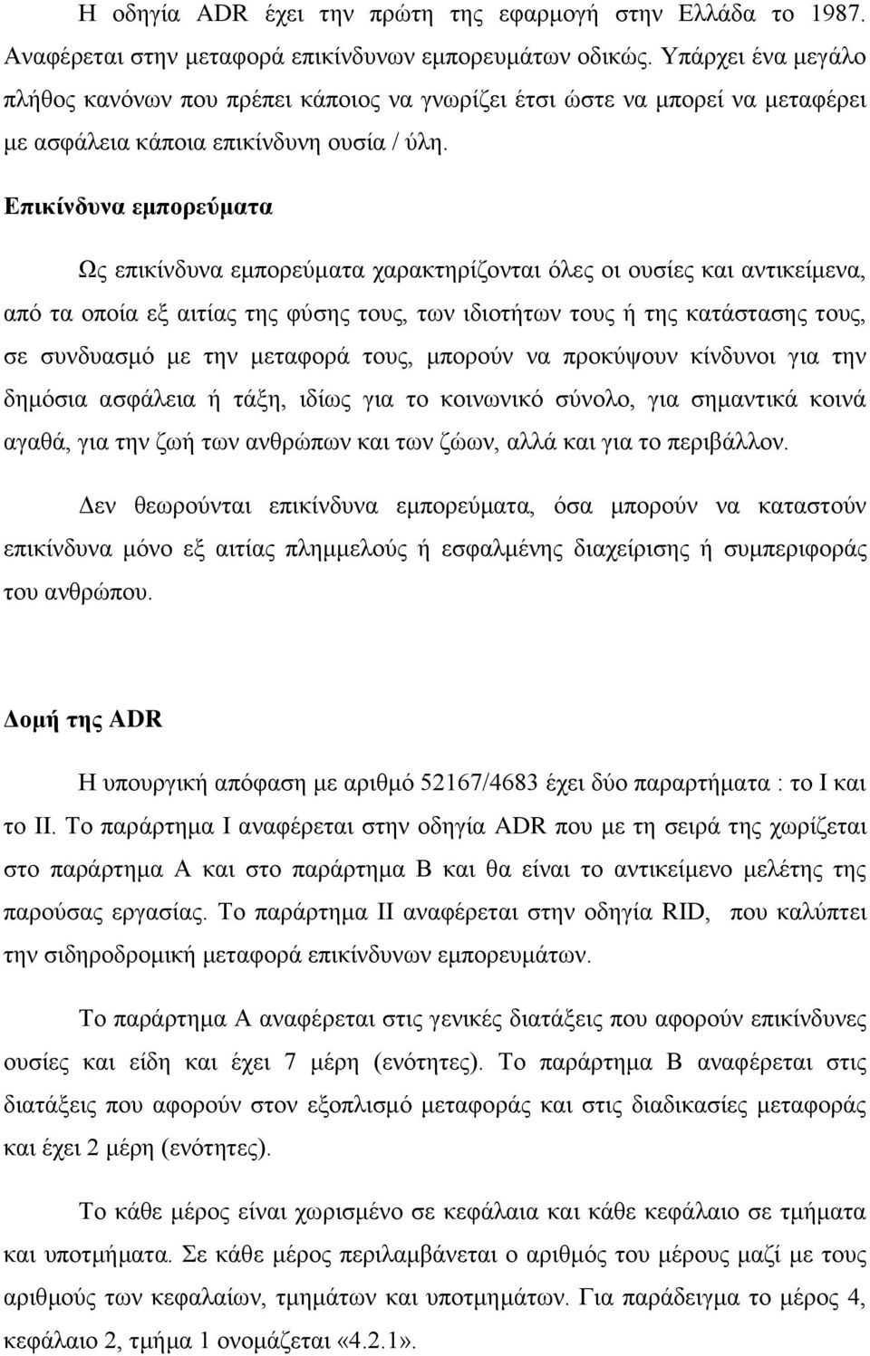 Επικίνδυνα εμπορεύματα Ως επικίνδυνα εμπορεύματα χαρακτηρίζονται όλες οι ουσίες και αντικείμενα, από τα οποία εξ αιτίας της φύσης τους, των ιδιοτήτων τους ή της κατάστασης τους, σε συνδυασμό με την