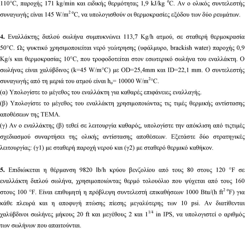 Ως ψυκτικό χρησιμοποιείται νερό γεώτρησης (υφάλμυρο, brackish water) παροχής 0,9 Kg/s και θερμοκρασίας 10 C, που τροφοδοτείται στον εσωτερικό σωλήνα του εναλλάκτη.