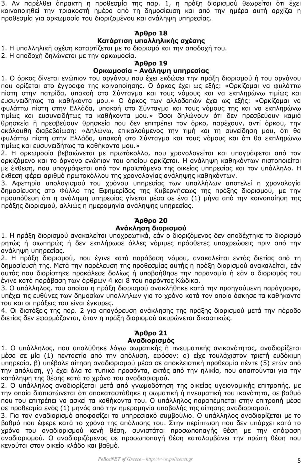 Άρθρο 18 Κατάρτιση υπαλληλικής σχέσης 1. Η υπαλληλική σχέση καταρτίζεται µε το διορισµό και την αποδοχή του. 2. Η αποδοχή δηλώνεται µε την ορκωµοσία. Άρθρο 19 Ορκωµοσία - Ανάληψη υπηρεσίας 1.