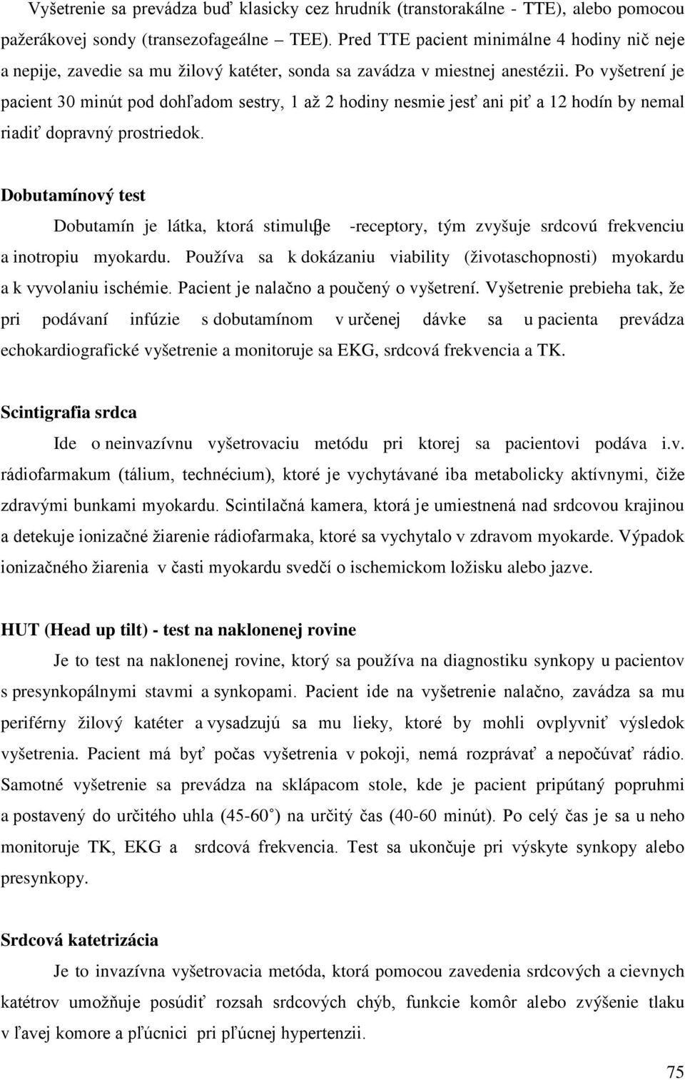 Po vyšetrení je pacient 30 minút pod dohľadom sestry, 1 až 2 hodiny nesmie jesť ani piť a 12 hodín by nemal riadiť dopravný prostriedok.