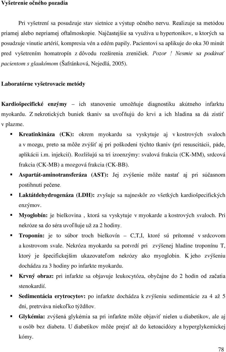 Pacientovi sa aplikuje do oka 30 minút pred vyšetrením homatropín z dôvodu rozšírenia zreničiek. Pozor! Nesmie sa podávať pacientom s glaukómom (Šafránková, Nejedlá, 2005).