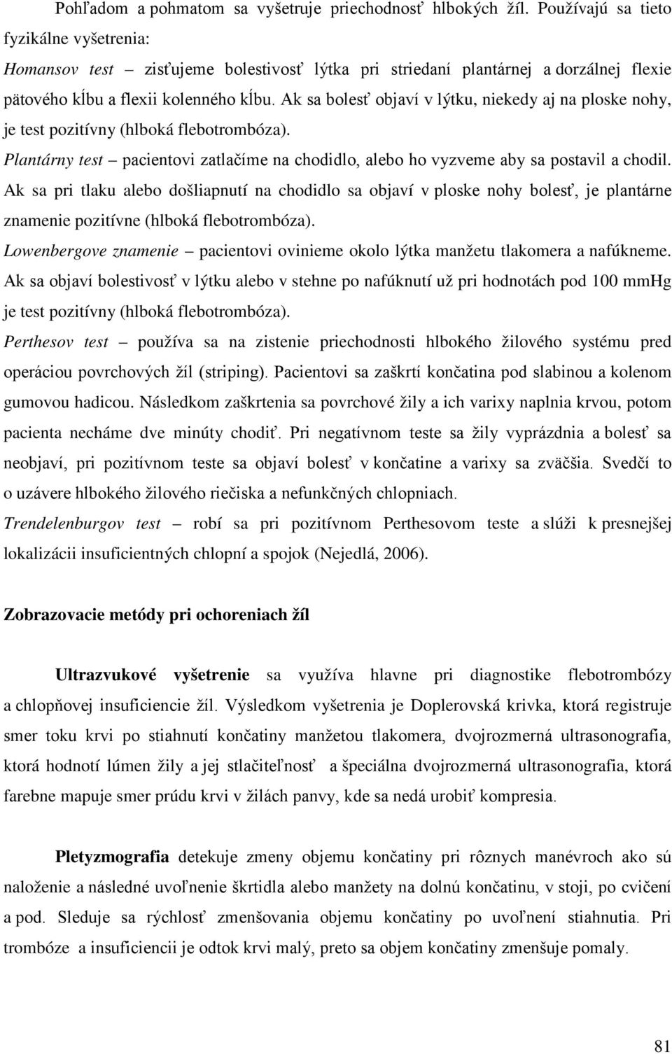 Ak sa bolesť objaví v lýtku, niekedy aj na ploske nohy, je test pozitívny (hlboká flebotrombóza). Plantárny test pacientovi zatlačíme na chodidlo, alebo ho vyzveme aby sa postavil a chodil.