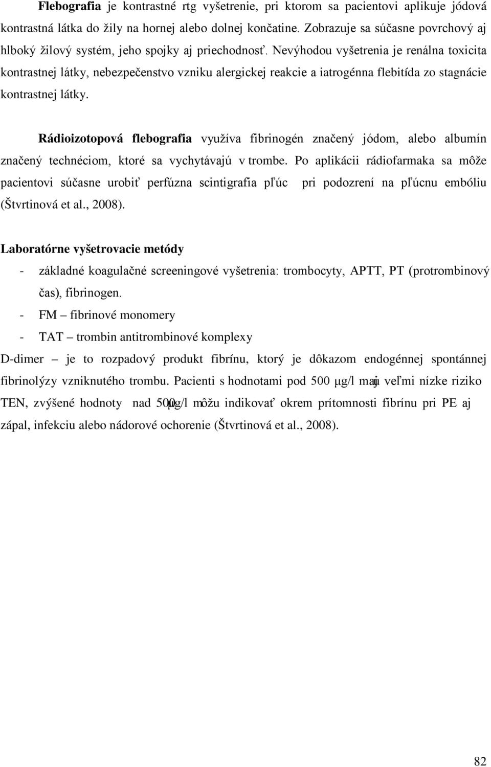 Nevýhodou vyšetrenia je renálna toxicita kontrastnej látky, nebezpečenstvo vzniku alergickej reakcie a iatrogénna flebitída zo stagnácie kontrastnej látky.