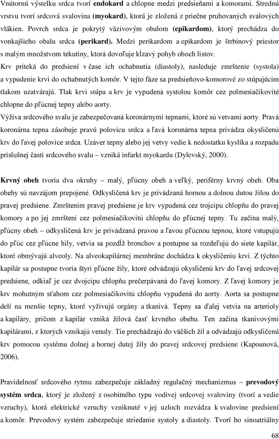 Medzi perikardom a epikardom je štrbinový priestor s malým množstvom tekutiny, ktorá dovoľuje kĺzavý pohyb oboch listov.