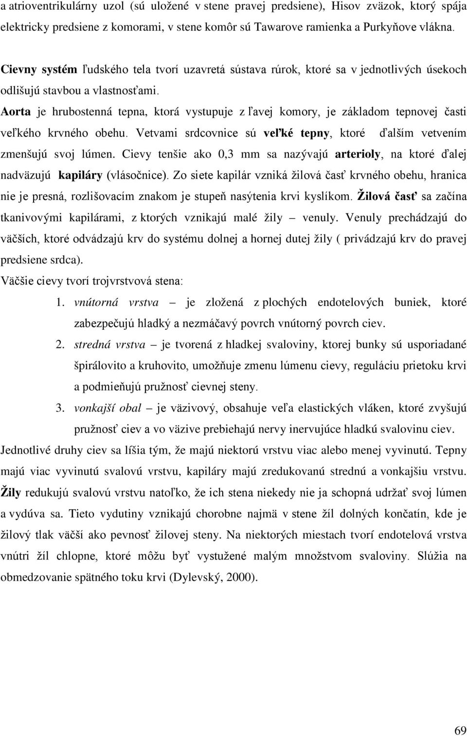 Aorta je hrubostenná tepna, ktorá vystupuje z ľavej komory, je základom tepnovej časti veľkého krvného obehu. Vetvami srdcovnice sú veľké tepny, ktoré ďalším vetvením zmenšujú svoj lúmen.