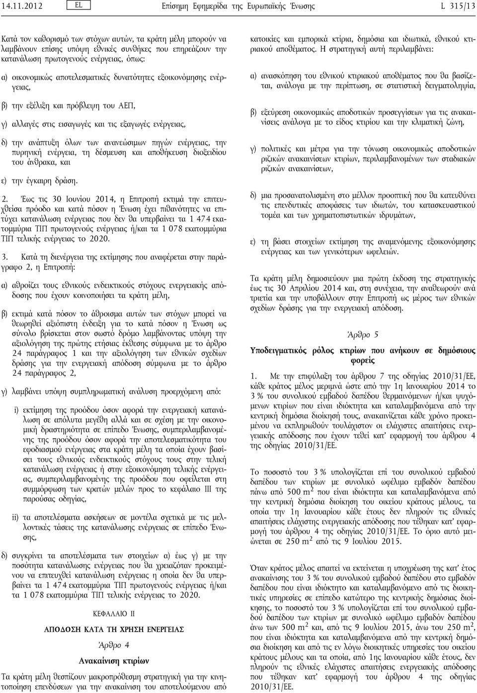 ενέργειας, όπως: α) οικονομικώς αποτελεσματικές δυνατότητες εξοικονόμησης ενέργειας, β) την εξέλιξη και πρόβλεψη του ΑΕΠ, γ) αλλαγές στις εισαγωγές και τις εξαγωγές ενέργειας, δ) την ανάπτυξη όλων