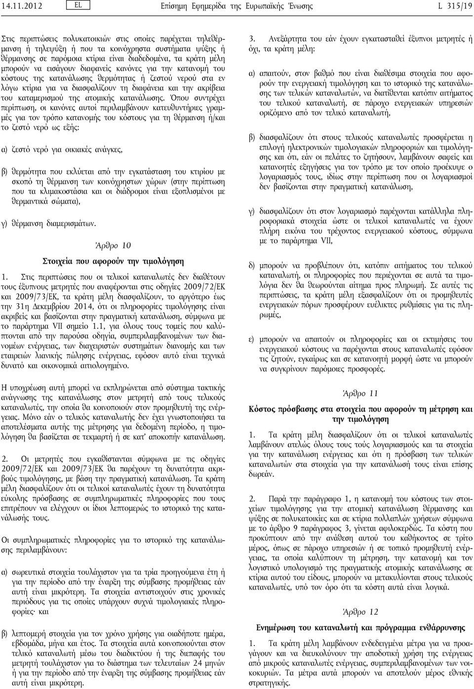 είναι διαδεδομένα, τα κράτη μέλη μπορούν να εισάγουν διαφανείς κανόνες για την κατανομή του κόστους της κατανάλωσης θερμότητας ή ζεστού νερού στα εν λόγω κτίρια για να διασφαλίζουν τη διαφάνεια και