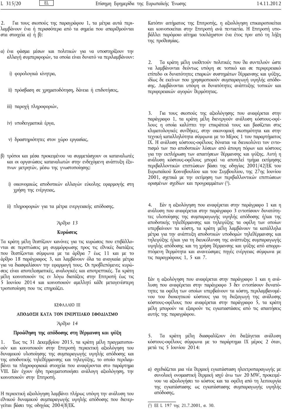 συμπεριφορών, τα οποία είναι δυνατό να περιλαμβάνουν: i) φορολογικά κίνητρα, ii) πρόσβαση σε χρηματοδότηση, δάνεια ή επιδοτήσεις, Κατόπιν αιτήματος της Επιτροπής, η αξιολόγηση επικαιροποιείται και