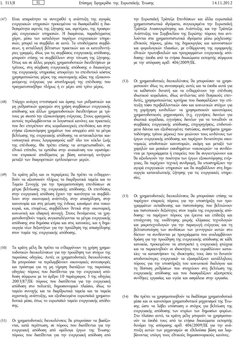 Η διαφάνεια, παραδείγματος χάριν, μέσω των καταλόγων παρόχων ενεργειακών υπηρεσιών, μπορεί να συμβάλει σε αυτό.