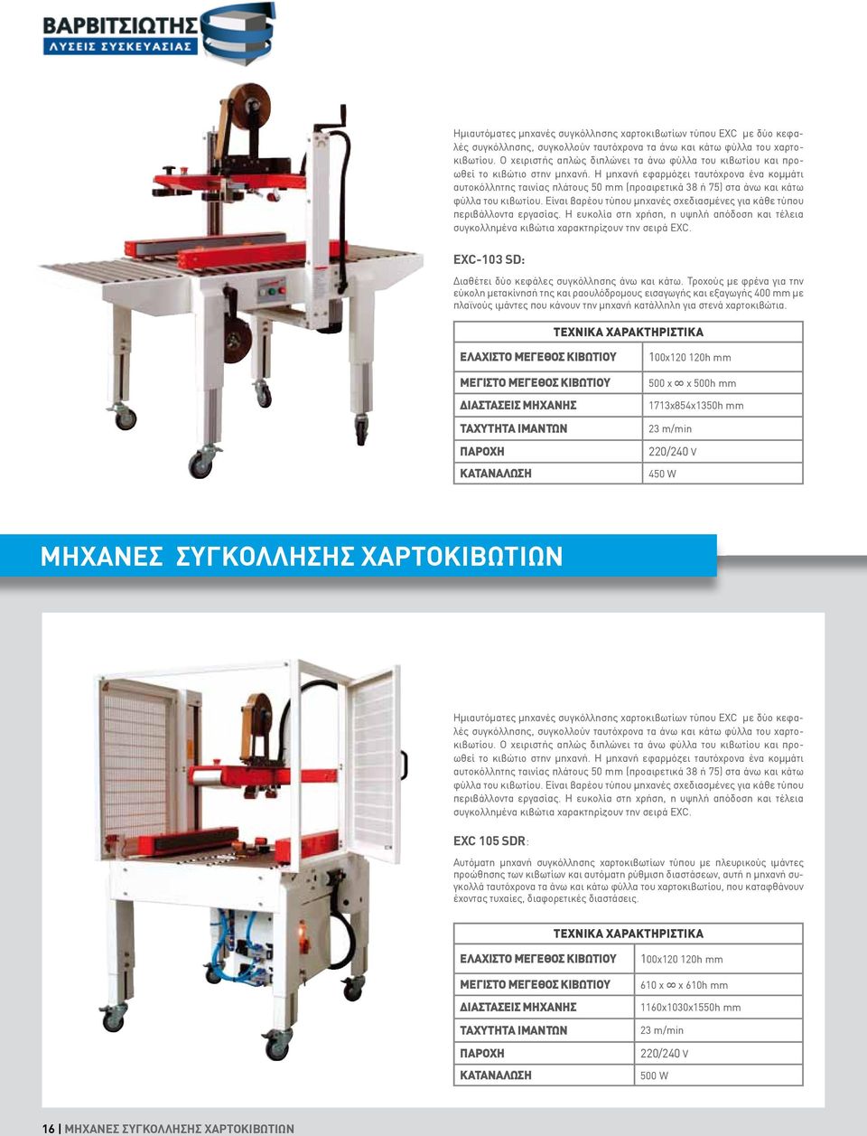 Η µηχανή εφαρµόζει ταυτόχρονα ένα κοµµάτι αυτοκόλλητης ταινίας πλάτους 50 mm (προαιρετικά 38 ή 75) στα άνω και κάτω φύλλα του κιβωτίου.