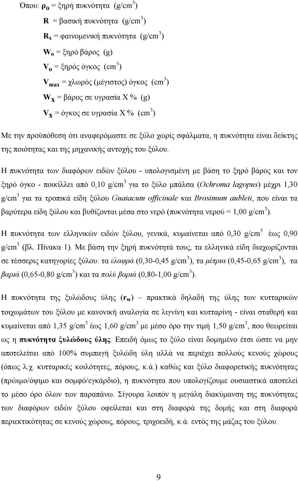 Η πυκνότητα των διαφόρων ειδών ξύλου - υπολογισμένη με βάση το ξηρό βάρος και τον ξηρό όγκο - ποικίλλει από 0,10 g/cm 3 για το ξύλο μπάλσα (Ochroma lagopus) μέχρι 1,30 g/cm 3 για τα τροπικά είδη