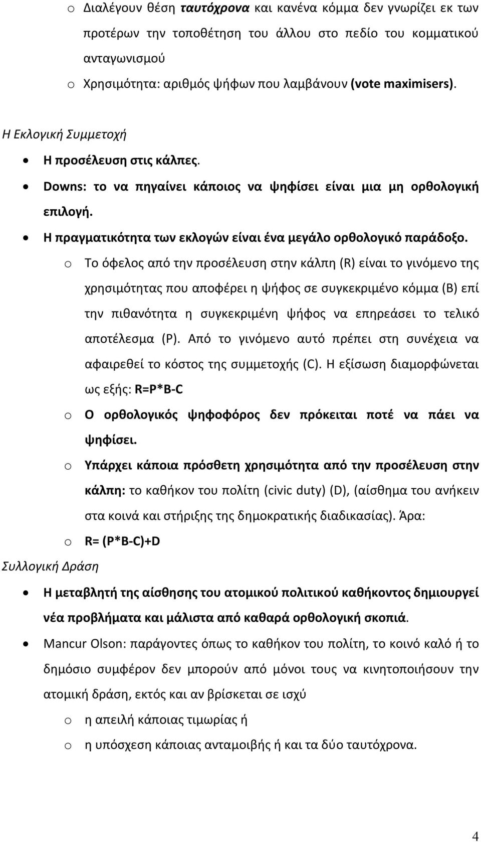 o Το όφελος από την προσέλευση στην κάλπη (R) είναι το γινόμενο της χρησιμότητας που αποφέρει η ψήφος σε συγκεκριμένο κόμμα (B) επί την πιθανότητα η συγκεκριμένη ψήφος να επηρεάσει το τελικό