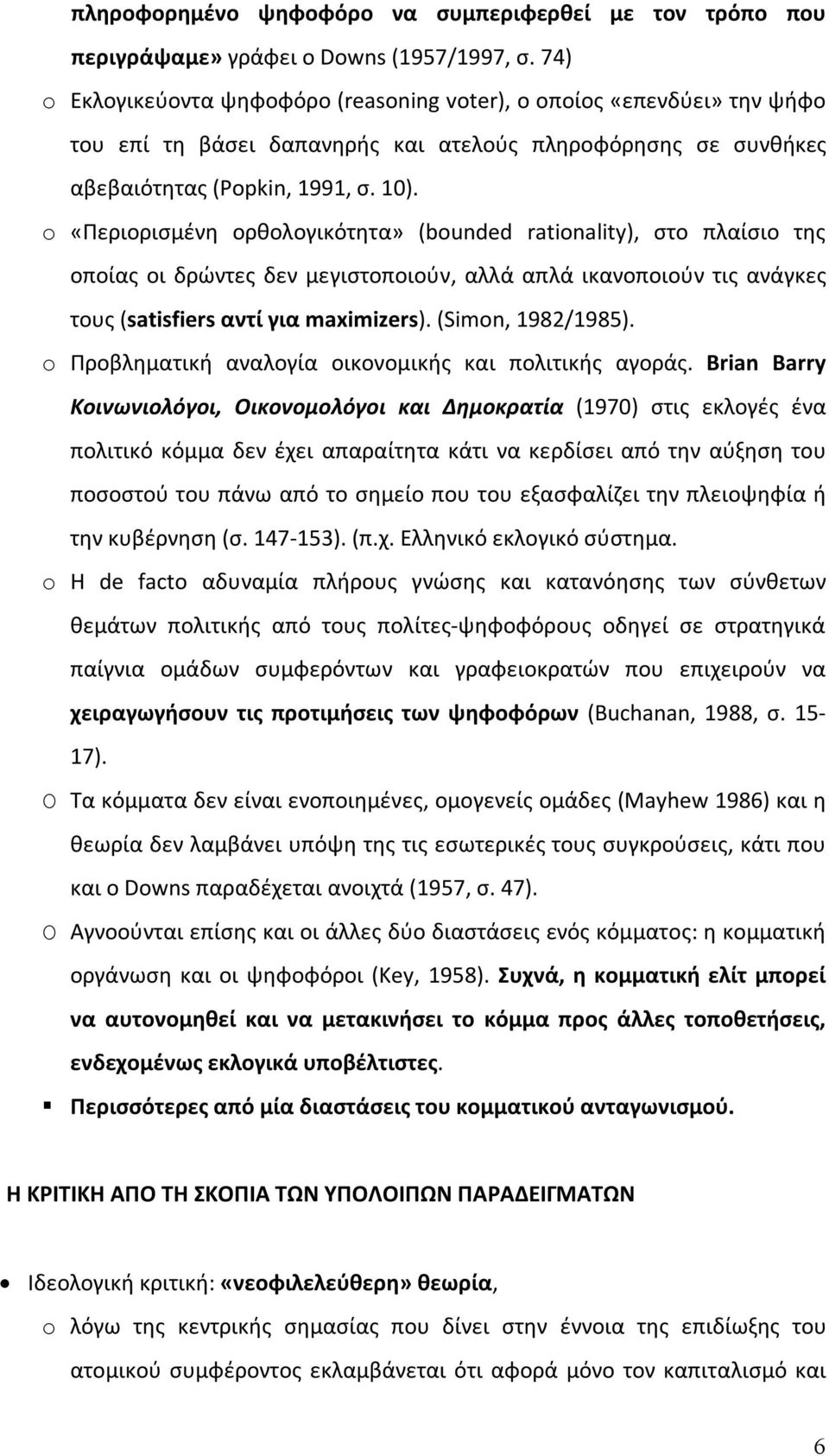 o «Περιορισμένη ορθολογικότητα» (bounded rationality), στο πλαίσιο της οποίας οι δρώντες δεν μεγιστοποιούν, αλλά απλά ικανοποιούν τις ανάγκες τους (satisfiers αντί για maximizers). (Simon, 1982/1985).
