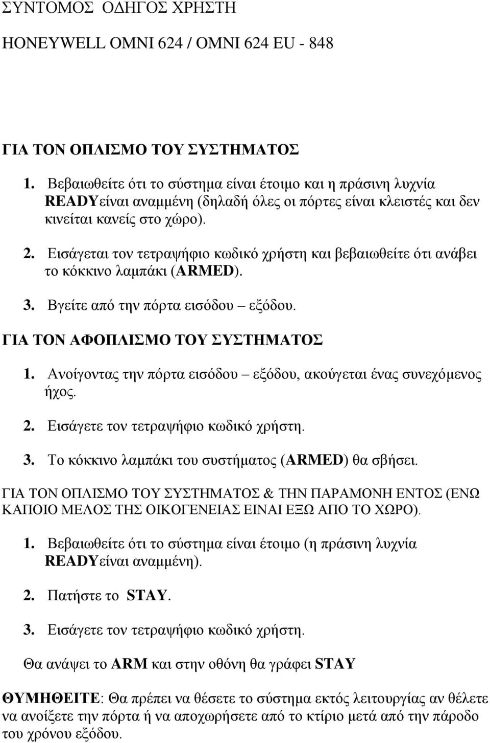 Εισάγεται τον τετραψήφιο κωδικό χρήστη και βεβαιωθείτε ότι ανάβει το κόκκινο λαμπάκι (ARMED). 3. Βγείτε από την πόρτα εισόδου εξόδου. ΓΙΑ ΤΟΝ ΑΦΟΠΛΙΣΜΟ ΤΟΥ ΣΥΣΤΗΜΑΤΟΣ 1.