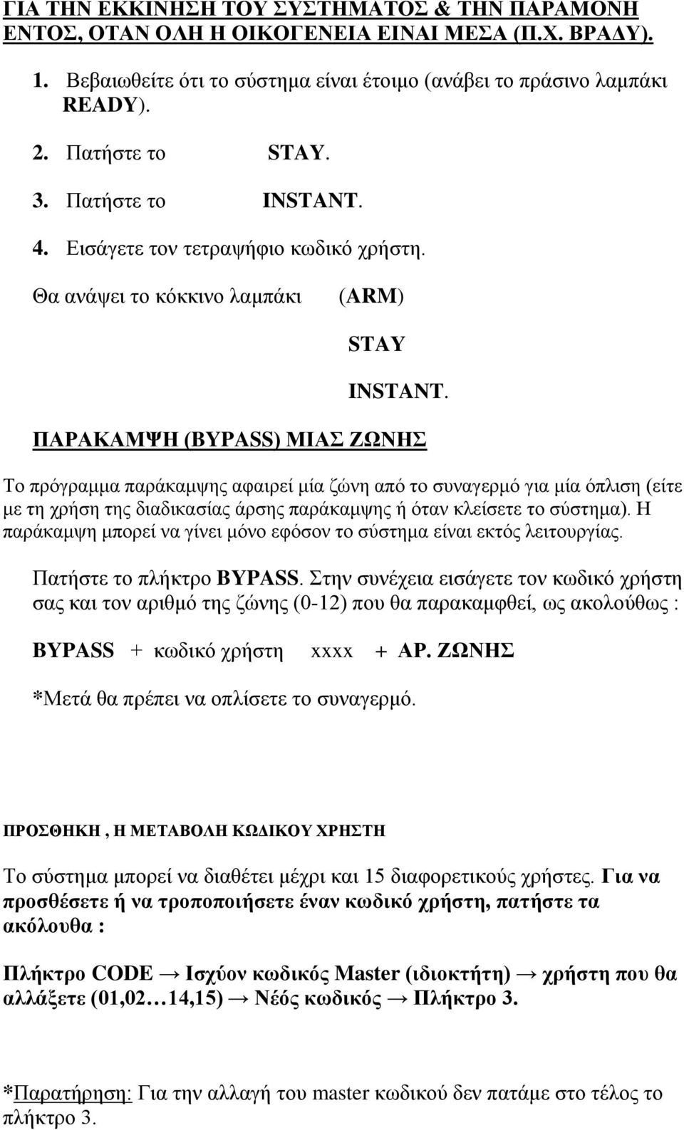 ΠΑΡΑΚΑΜΨΗ (BYPASS) ΜΙΑΣ ΖΩΝΗΣ Το πρόγραμμα παράκαμψης αφαιρεί μία ζώνη από το συναγερμό για μία όπλιση (είτε με τη χρήση της διαδικασίας άρσης παράκαμψης ή όταν κλείσετε το σύστημα).