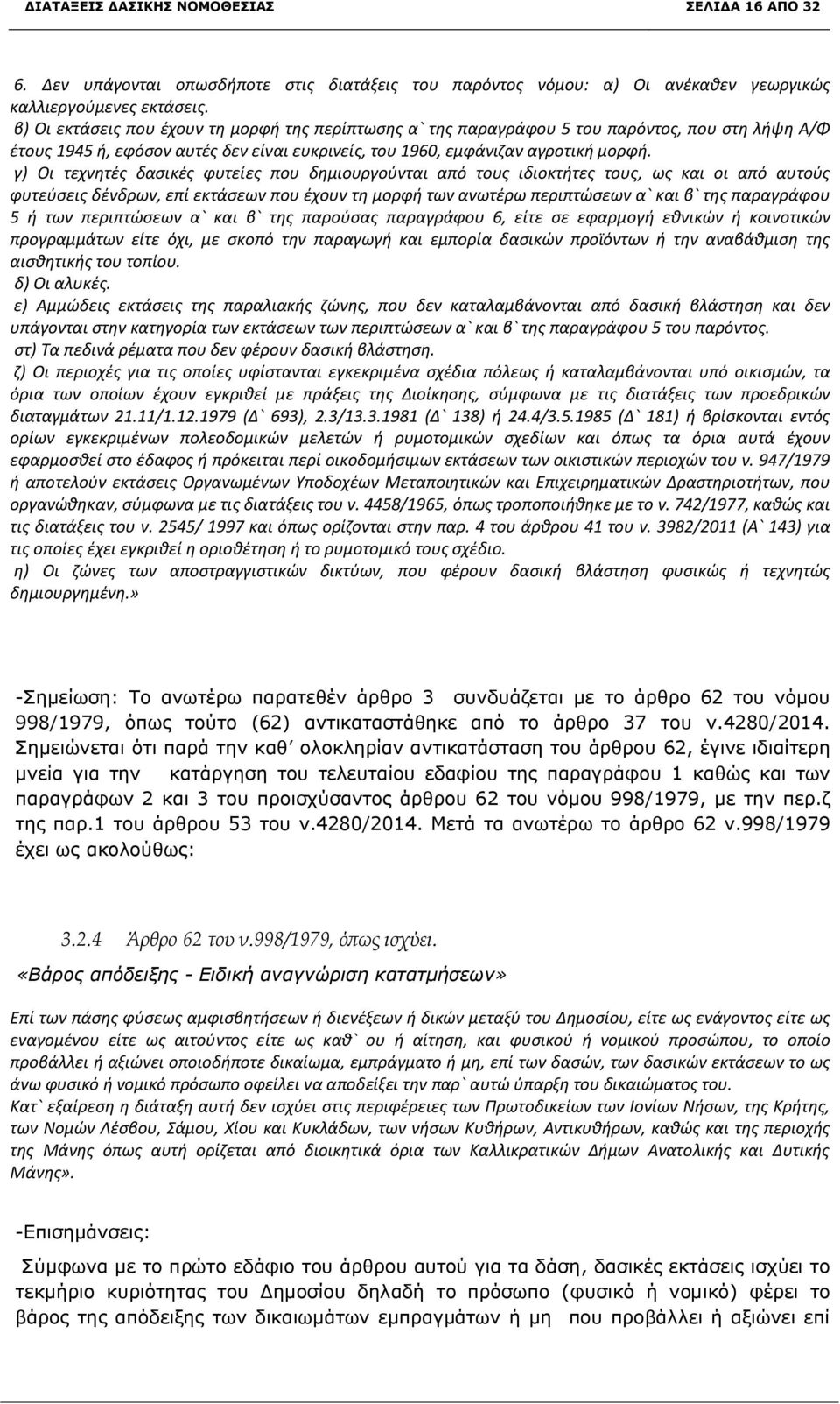 γ) Οι τεχνητές δασικές φυτείες που δημιουργούνται από τους ιδιοκτήτες τους, ως και οι από αυτούς φυτεύσεις δένδρων, επί εκτάσεων που έχουν τη μορφή των ανωτέρω περιπτώσεων α` και β` της παραγράφου 5