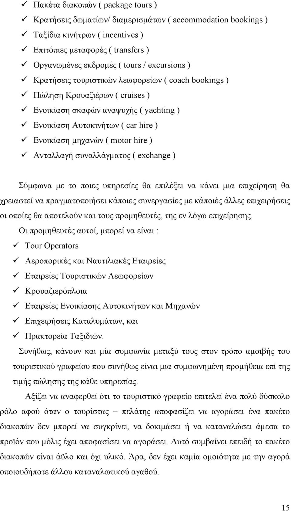 hire ) Ανταλλαγή συναλλάγματος ( exchange ) Σύμφωνα με το ποιες υπηρεσίες θα επιλέξει να κάνει μια επιχείρηση θα χρειαστεί να πραγματοποιήσει κάποιες συνεργασίες με κάποιές άλλες επιχειρήσεις οι