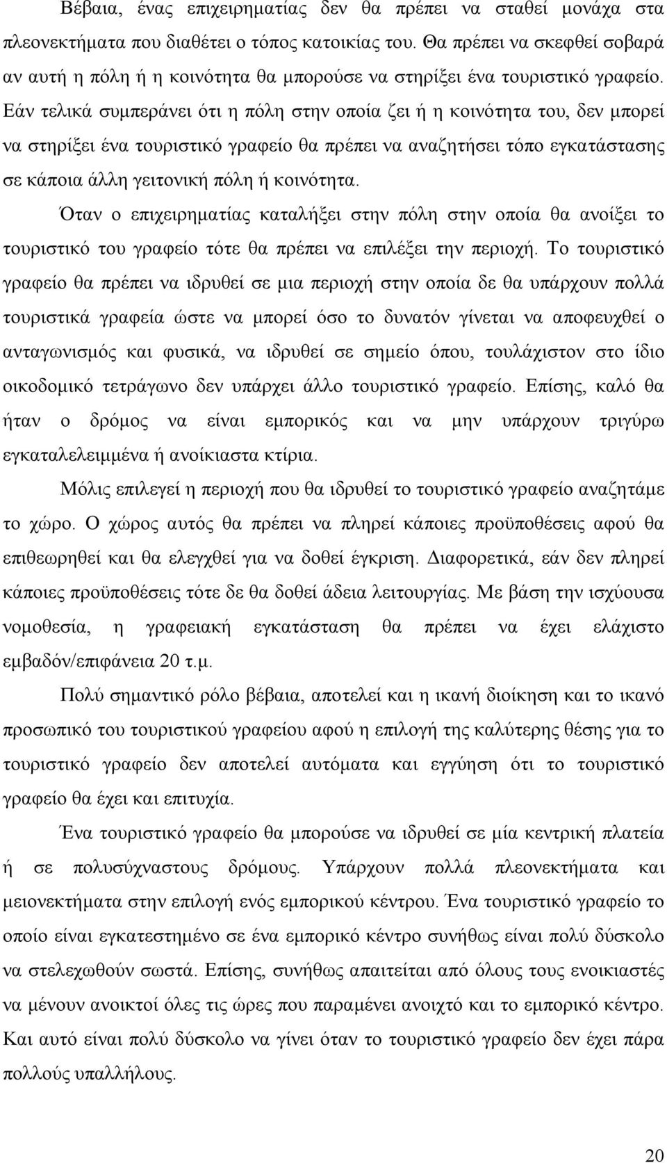 Εάν τελικά συμπεράνει ότι η πόλη στην οποία ζει ή η κοινότητα του, δεν μπορεί να στηρίξει ένα τουριστικό γραφείο θα πρέπει να αναζητήσει τόπο εγκατάστασης σε κάποια άλλη γειτονική πόλη ή κοινότητα.