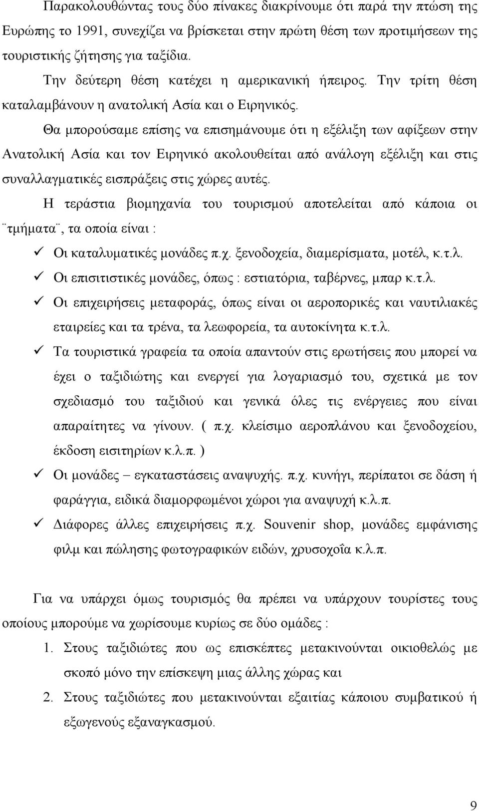 Θα μπορούσαμε επίσης να επισημάνουμε ότι η εξέλιξη των αφίξεων στην Ανατολική Ασία και τον Ειρηνικό ακολουθείται από ανάλογη εξέλιξη και στις συναλλαγματικές εισπράξεις στις χώρες αυτές.