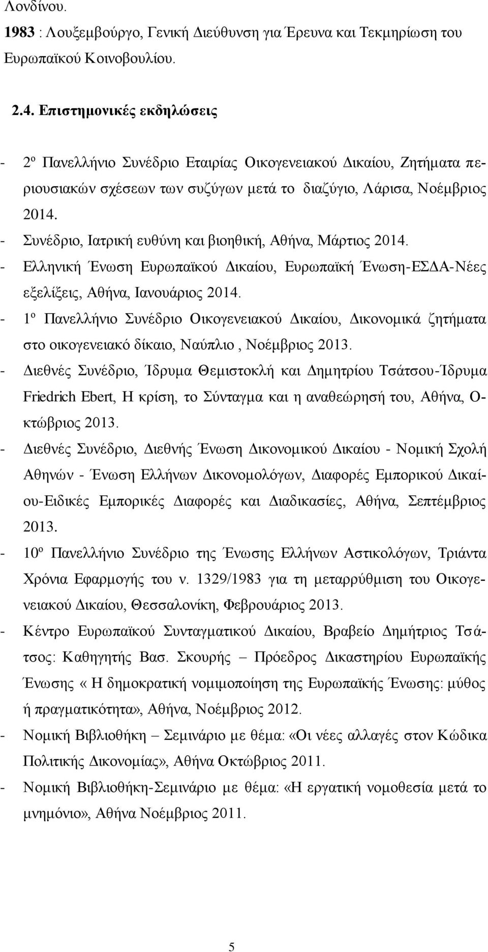 - Συνέδριο, Ιατρική ευθύνη και βιοηθική, Αθήνα, Μάρτιος 2014. - Ελληνική Ένωση Ευρωπαϊκού Δικαίου, Ευρωπαϊκή Ένωση-ΕΣΔΑ-Νέες εξελίξεις, Αθήνα, Ιανουάριος 2014.