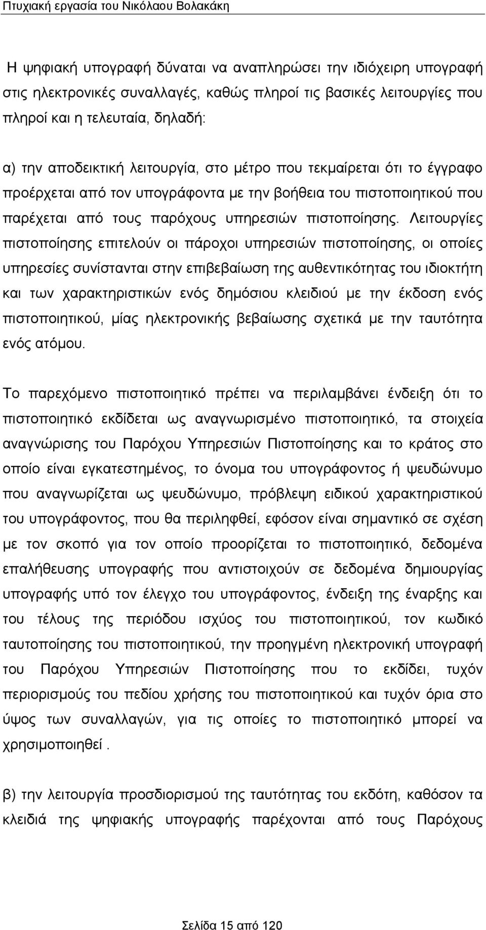 Λειτουργίες πιστοποίησης επιτελούν οι πάροχοι υπηρεσιών πιστοποίησης, οι οποίες υπηρεσίες συνίστανται στην επιβεβαίωση της αυθεντικότητας του ιδιοκτήτη και των χαρακτηριστικών ενός δημόσιου κλειδιού