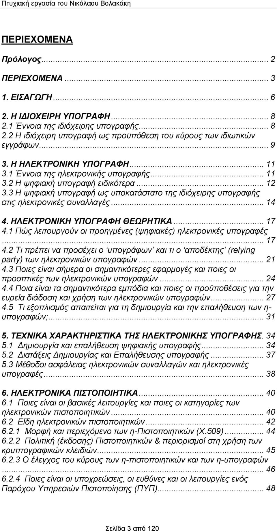 .. 12 3.3 Η ψηφιακή υπογραφή ως υποκατάστατο της ιδιόχειρης υπογραφής στις ηλεκτρονικές συναλλαγές... 14 4. ΗΛΕΚΤΡΟΝΙΚΗ ΥΠΟΓΡΑΦΗ ΘΕΩΡΗΤΙΚΑ... 17 4.