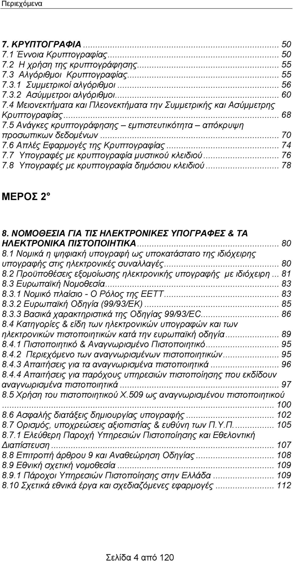 6 Απλές Εφαρμογές της Κρυπτογραφίας... 74 7.7 Υπογραφές με κρυπτογραφία μυστικού κλειδιού... 76 7.8 Υπογραφές με κρυπτογραφία δημόσιου κλειδιού... 78 ΜΕΡΟΣ 2 8.