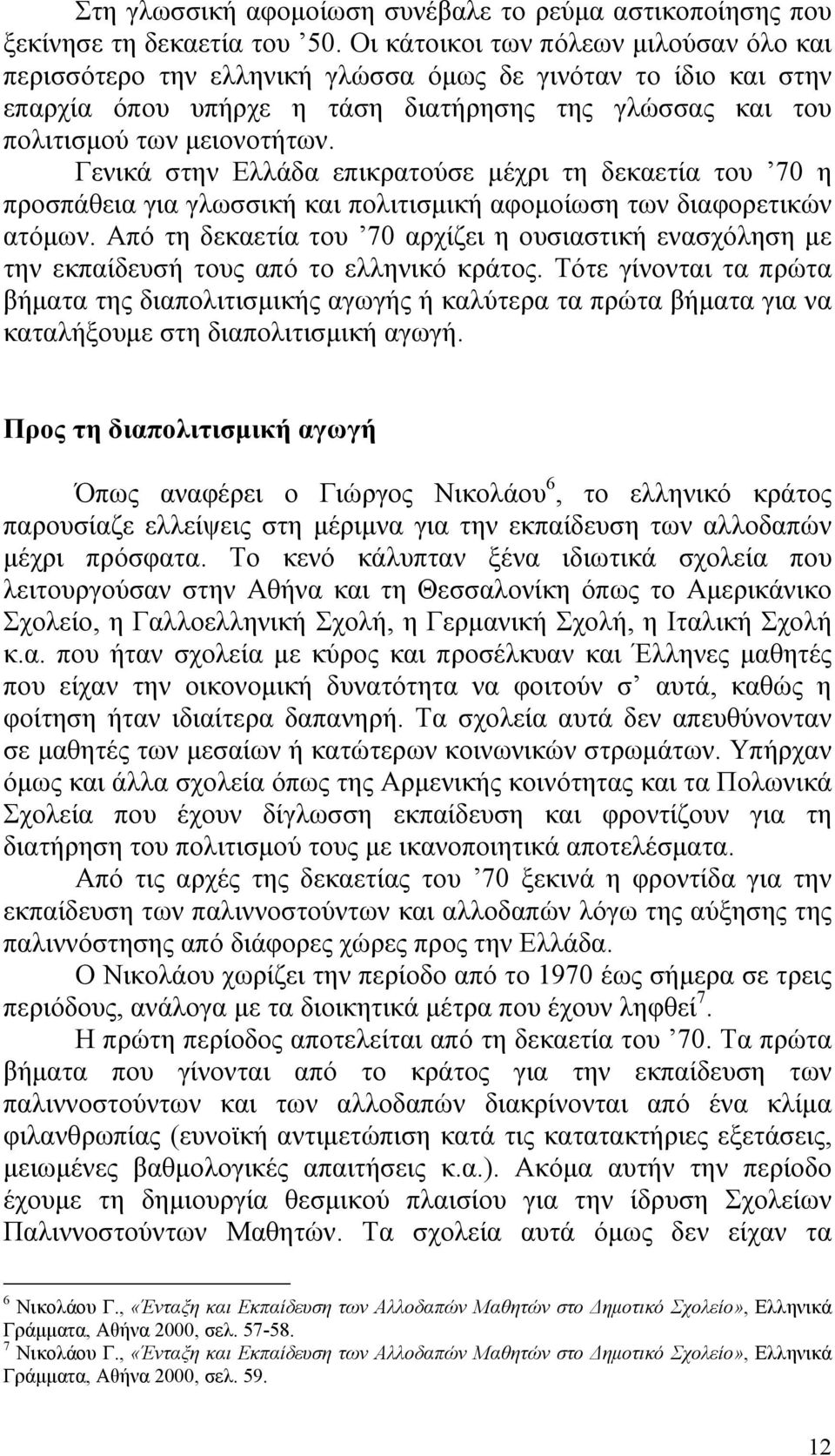 Γενικά στην Ελλάδα επικρατούσε μέχρι τη δεκαετία του 70 η προσπάθεια για γλωσσική και πολιτισμική αφομοίωση των διαφορετικών ατόμων.
