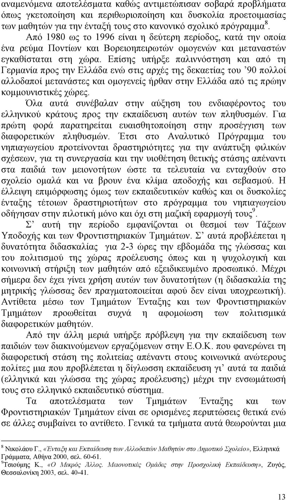 Επίσης υπήρξε παλιννόστηση και από τη Γερμανία προς την Ελλάδα ενώ στις αρχές της δεκαετίας του 90 πολλοί αλλοδαποί μετανάστες και ομογενείς ήρθαν στην Ελλάδα από τις πρώην κομμουνιστικές χώρες.