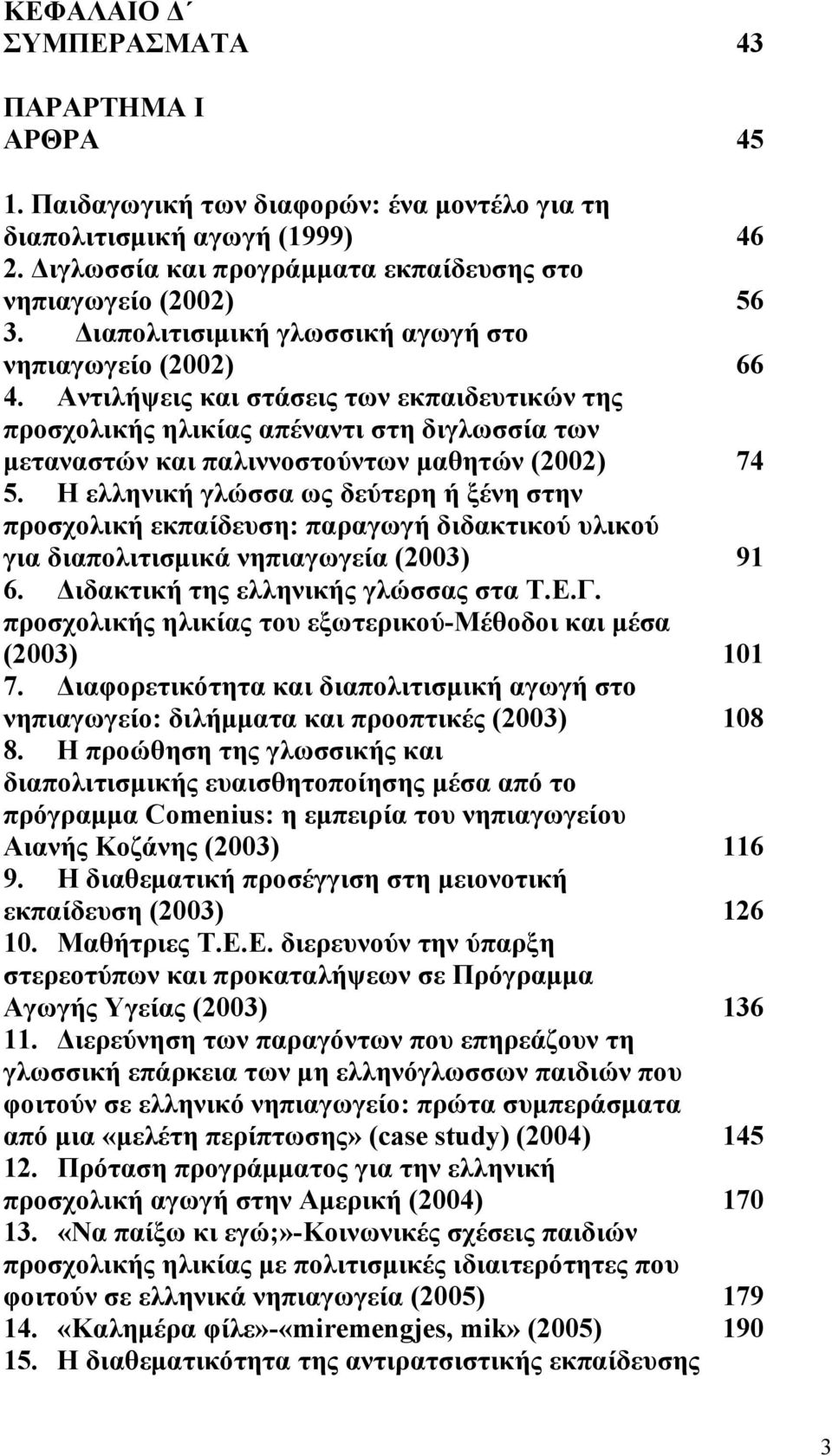 Αντιλήψεις και στάσεις των εκπαιδευτικών της προσχολικής ηλικίας απέναντι στη διγλωσσία των μεταναστών και παλιννοστούντων μαθητών (2002) 74 5.
