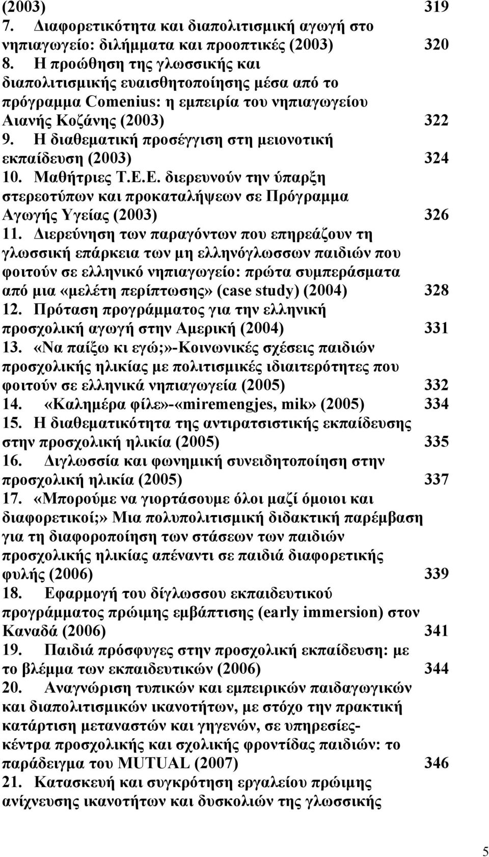 Η διαθεματική προσέγγιση στη μειονοτική εκπαίδευση (2003) 324 10. Μαθήτριες Τ.Ε.Ε. διερευνούν την ύπαρξη στερεοτύπων και προκαταλήψεων σε Πρόγραμμα Αγωγής Υγείας (2003) 326 11.