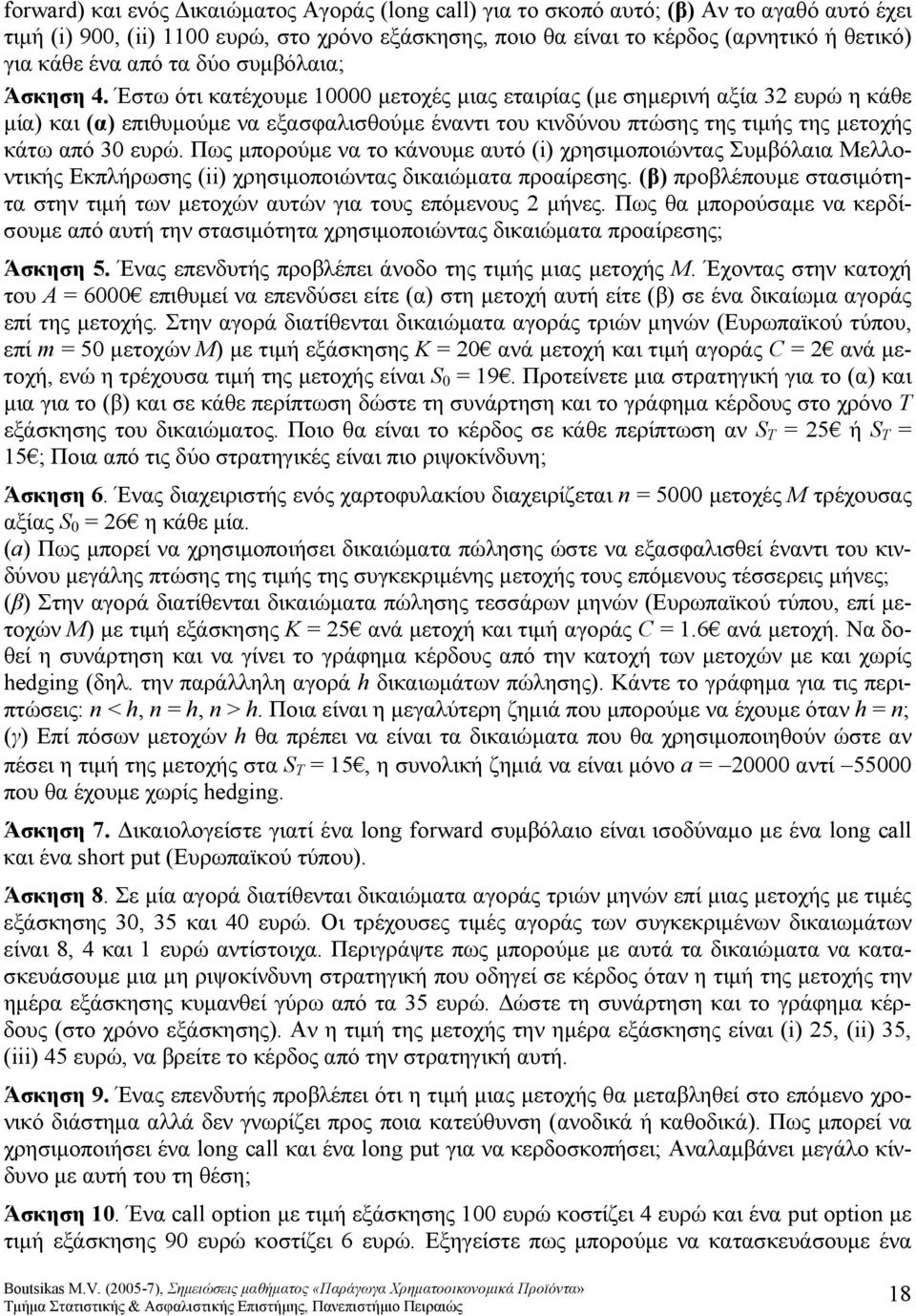 Έστω ότι κατέχουμε 1 μετοχές μιας εταιρίας (με σημερινή αξία 3 ευρώ η κάθε μία) και (α) επιθυμούμε να εξασφαλισθούμε έναντι του κινδύνου πτώσης της τιμής της μετοχής κάτω από 3 ευρώ.