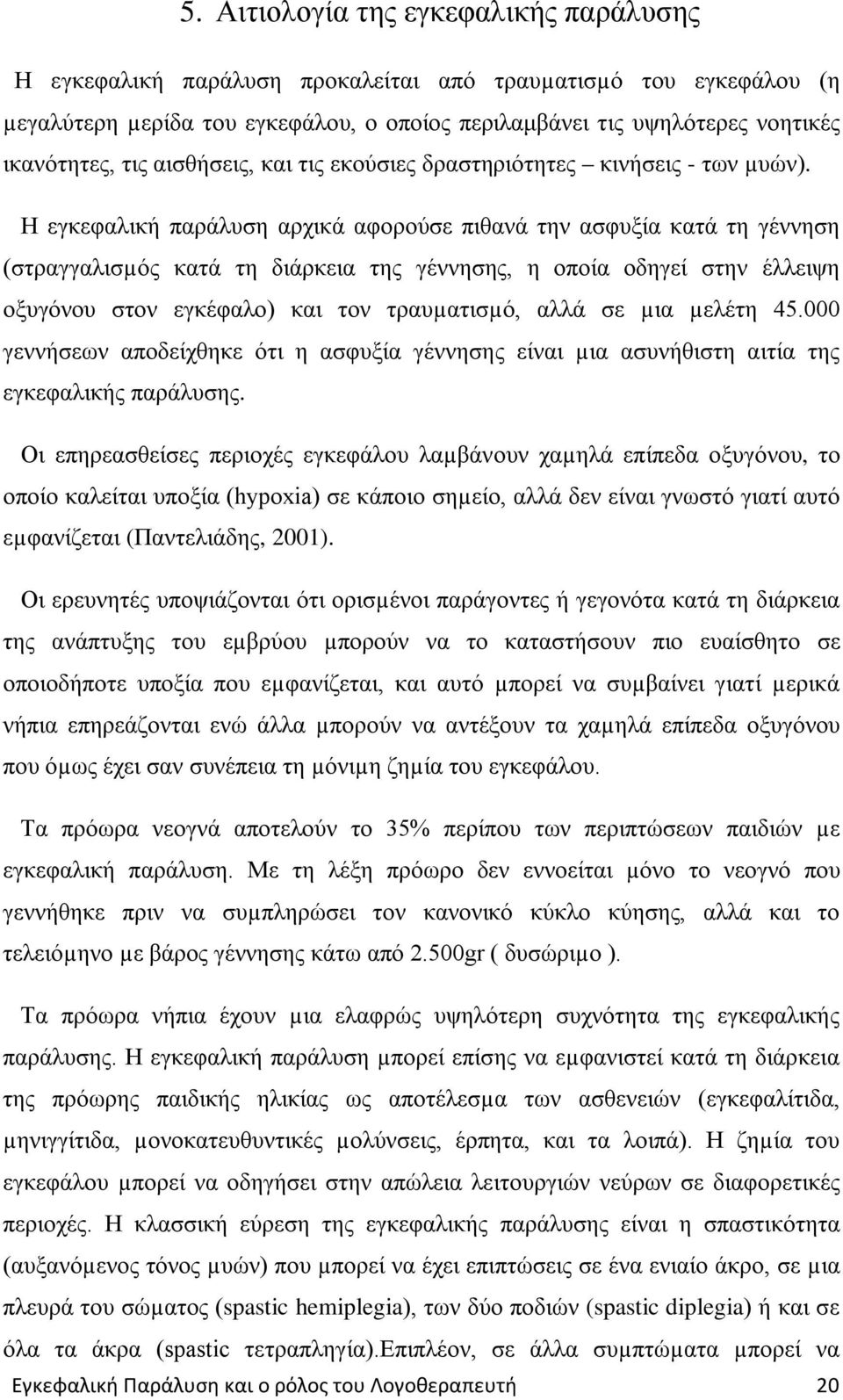 Η εγκεφαλική παράλυση αρχικά αφορούσε πιθανά την ασφυξία κατά τη γέννηση (στραγγαλισµός κατά τη διάρκεια της γέννησης, η οποία οδηγεί στην έλλειψη οξυγόνου στον εγκέφαλο) και τον τραυµατισµό, αλλά σε