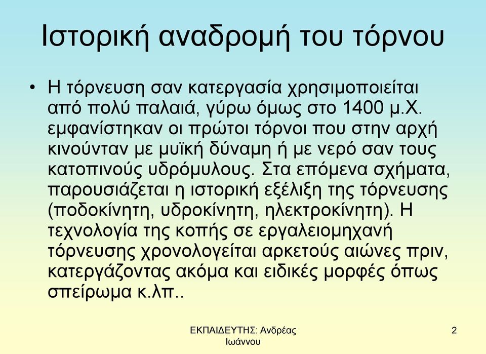 εμφανίστηκαν οι πρώτοι τόρνοι που στην αρχή κινούνταν με μυϊκή δύναμη ή με νερό σαν τους κατοπινούς υδρόμυλους.