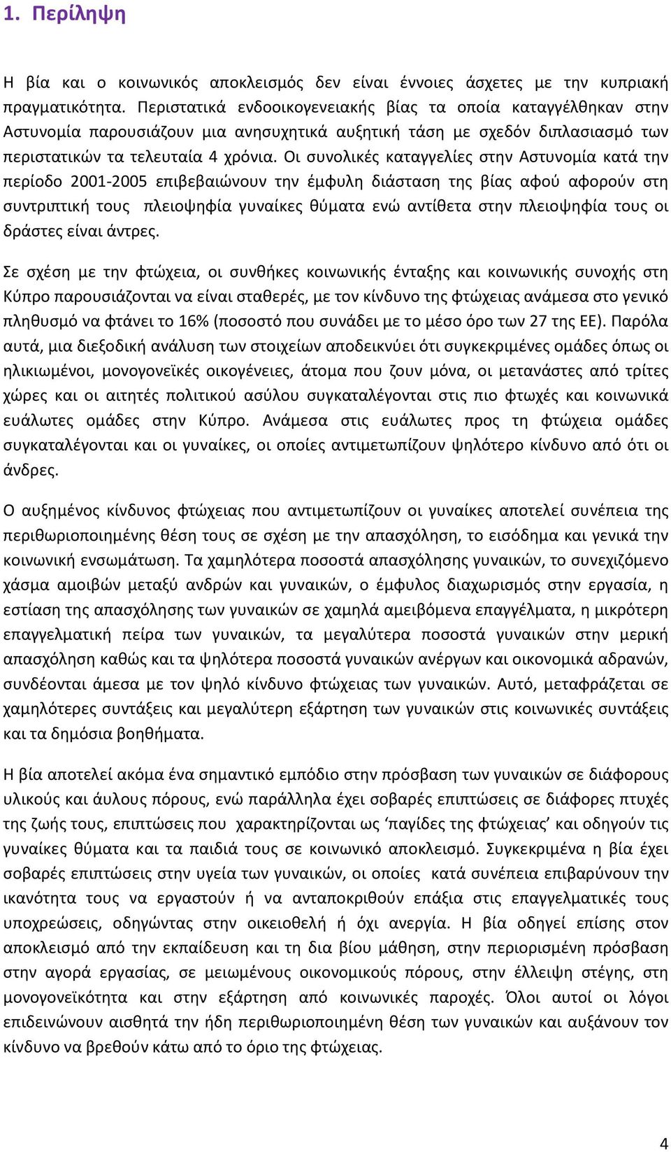 Οι συνολικές καταγγελίες στην Αστυνομία κατά την περίοδο 2001-2005 επιβεβαιώνουν την έμφυλη διάσταση της βίας αφού αφορούν στη συντριπτική τους πλειοψηφία γυναίκες θύματα ενώ αντίθετα στην πλειοψηφία