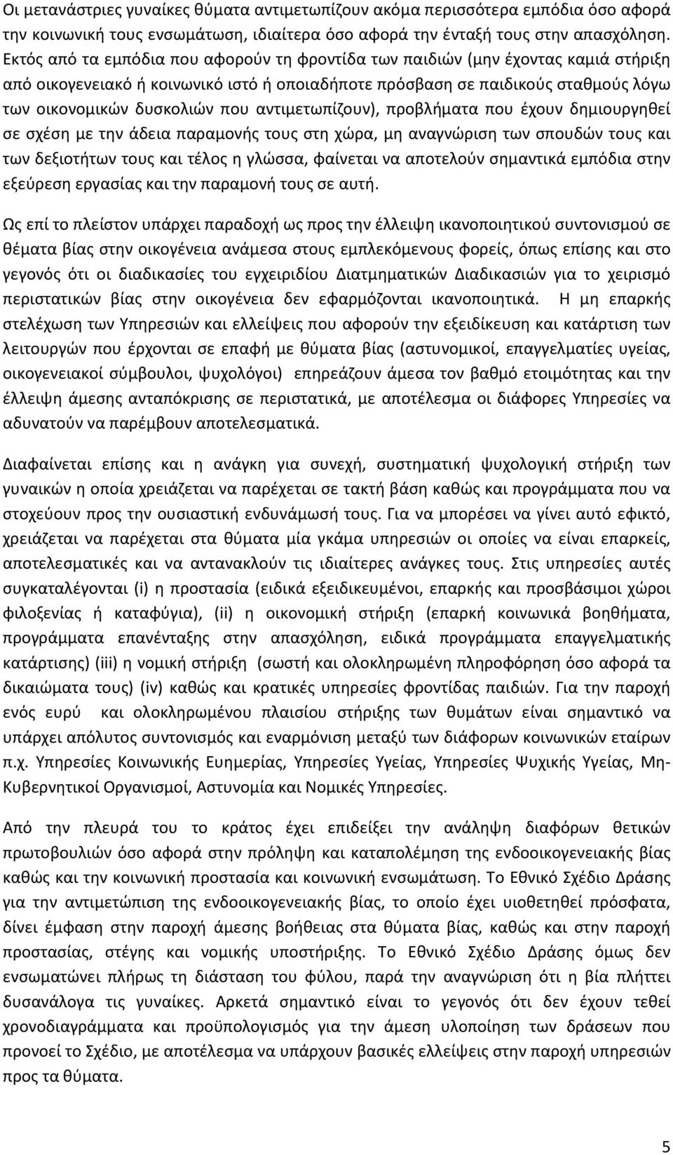 αντιμετωπίζουν), προβλήματα που έχουν δημιουργηθεί σε σχέση με την άδεια παραμονής τους στη χώρα, μη αναγνώριση των σπουδών τους και των δεξιοτήτων τους και τέλος η γλώσσα, φαίνεται να αποτελούν