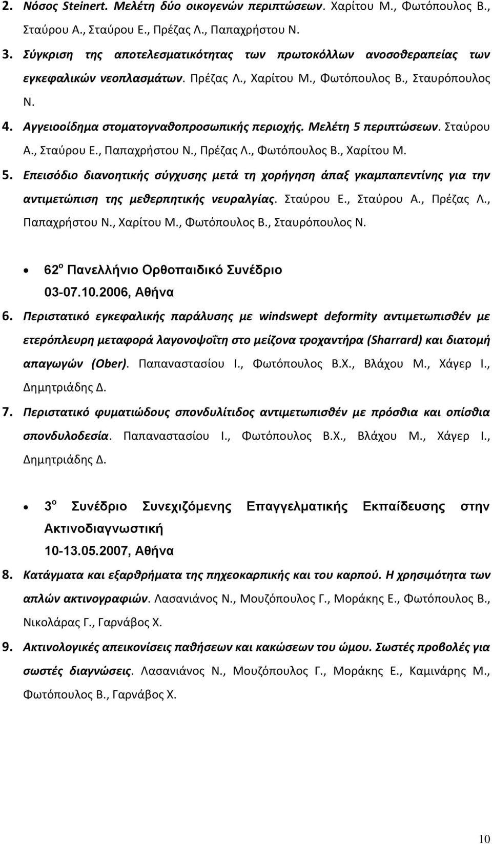 Μελέτη 5 περιπτώσεων. Σταύρου Α., Σταύρου Ε., Παπαχρήστου Ν., Πρέζας Λ., Φωτόπουλος Β., Χαρίτου Μ. 5. Επεισόδιο διανοητικής σύγχυσης μετά τη χορήγηση άπαξ γκαμπαπεντίνης για την αντιμετώπιση της μεθερπητικής νευραλγίας.