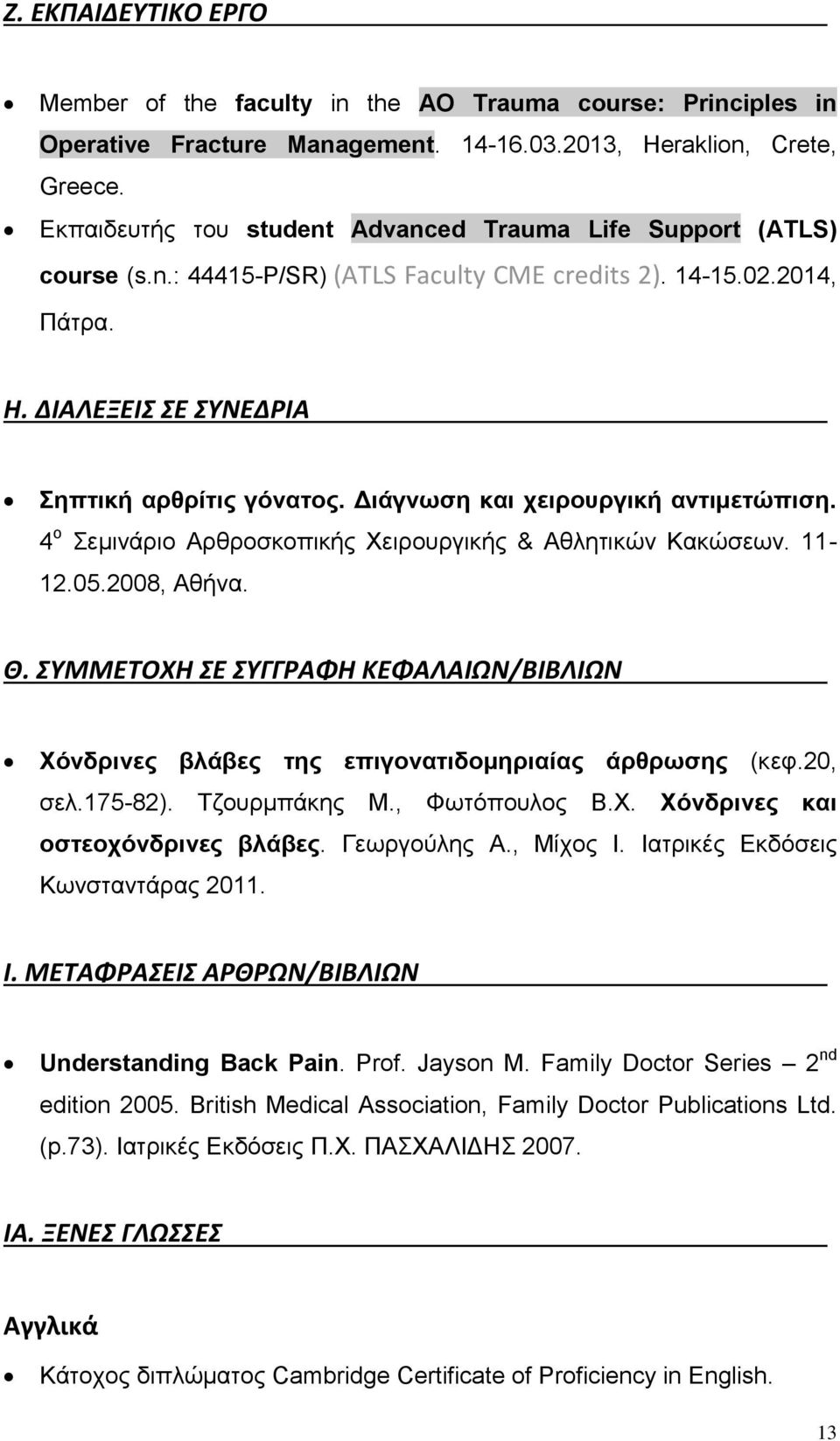 Διάγνωση και χειρουργική αντιμετώπιση. 4 ο Σεμινάριο Αρθροσκοπικής Χειρουργικής & Αθλητικών Κακώσεων. 11-12.05.2008, Αθήνα. Θ.