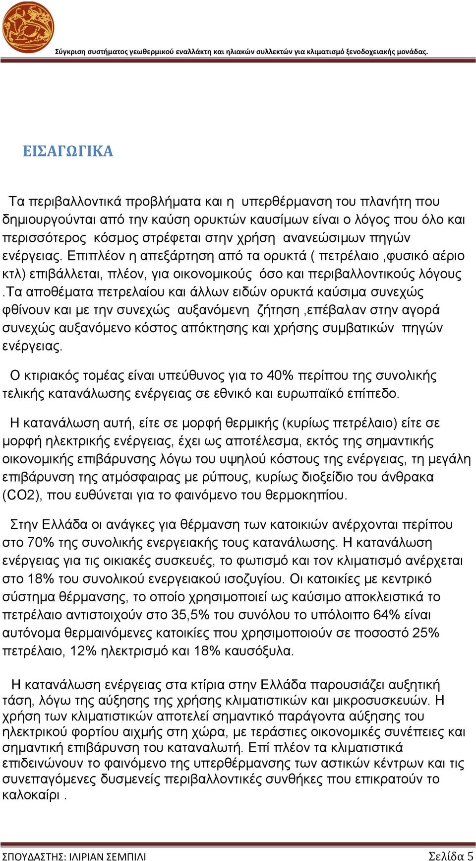 τα αποθέματα πετρελαίου και άλλων ειδών ορυκτά καύσιμα συνεχώς φθίνουν και με την συνεχώς αυξανόμενη ζήτηση,επέβαλαν στην αγορά συνεχώς αυξανόμενο κόστος απόκτησης και χρήσης συμβατικών πηγών