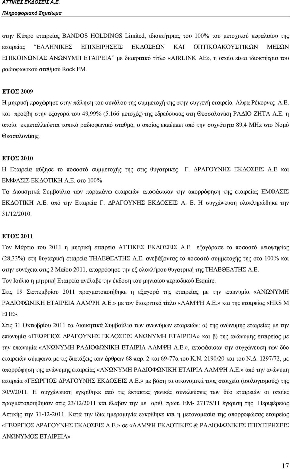 ΕΤΟΣ 2009 Η μητρική προχώρησε στην πώληση του συνόλου της συμμετοχή της στην συγγενή εταιρεία Αλφα Ρέκορντς Α.Ε. και προέβη στην εξαγορά του 49,99% (5.