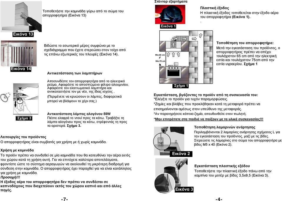 75 cm Τοποθέτηση του απορροφητήρα: Μετά την εγκατάσταση του προϊόντος, ο απορροφητήρας πρέπει να απέχει τουλάχιστον 65 cm από την ηλεκτρική εστία και τουλάχιστον 75cm από την εστία υγραερίου.