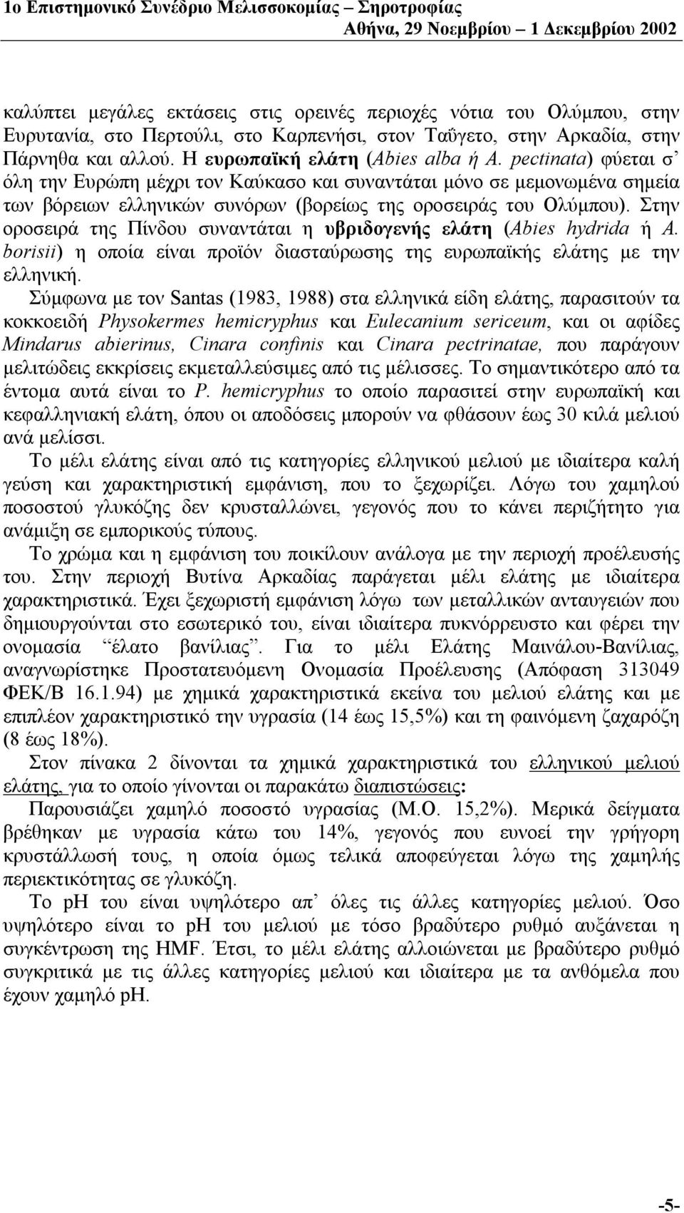 Στην οροσειρά της Πίνδου συναντάται η υβριδογενής ελάτη (Abies hydrida ή A. borisii) η οποία είναι προϊόν διασταύρωσης της ευρωπαϊκής ελάτης με την ελληνική.