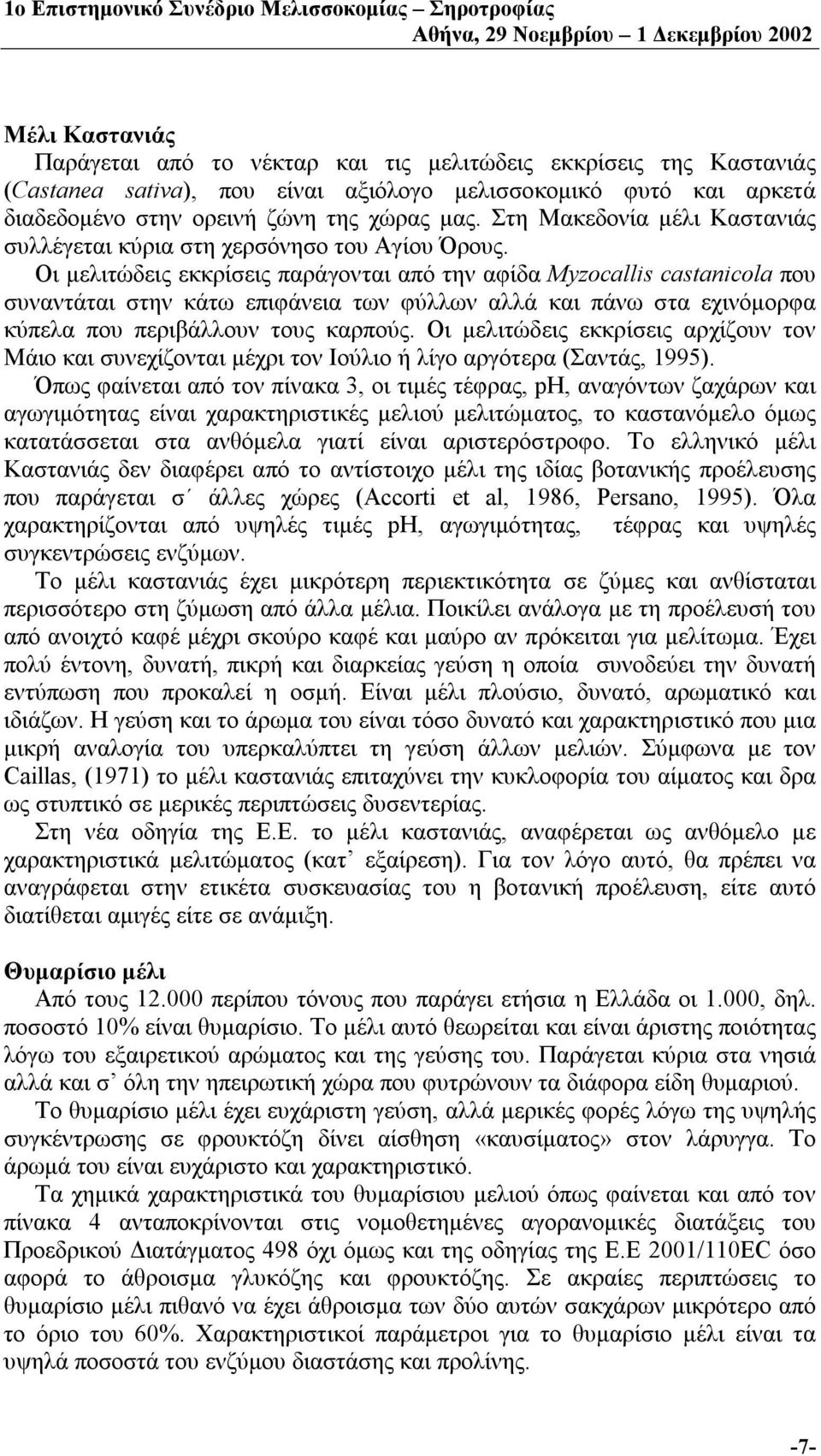 Οι μελιτώδεις εκκρίσεις παράγονται από την αφίδα Myzocallis castanicola που συναντάται στην κάτω επιφάνεια των φύλλων αλλά και πάνω στα εχινόμορφα κύπελα που περιβάλλουν τους καρπούς.