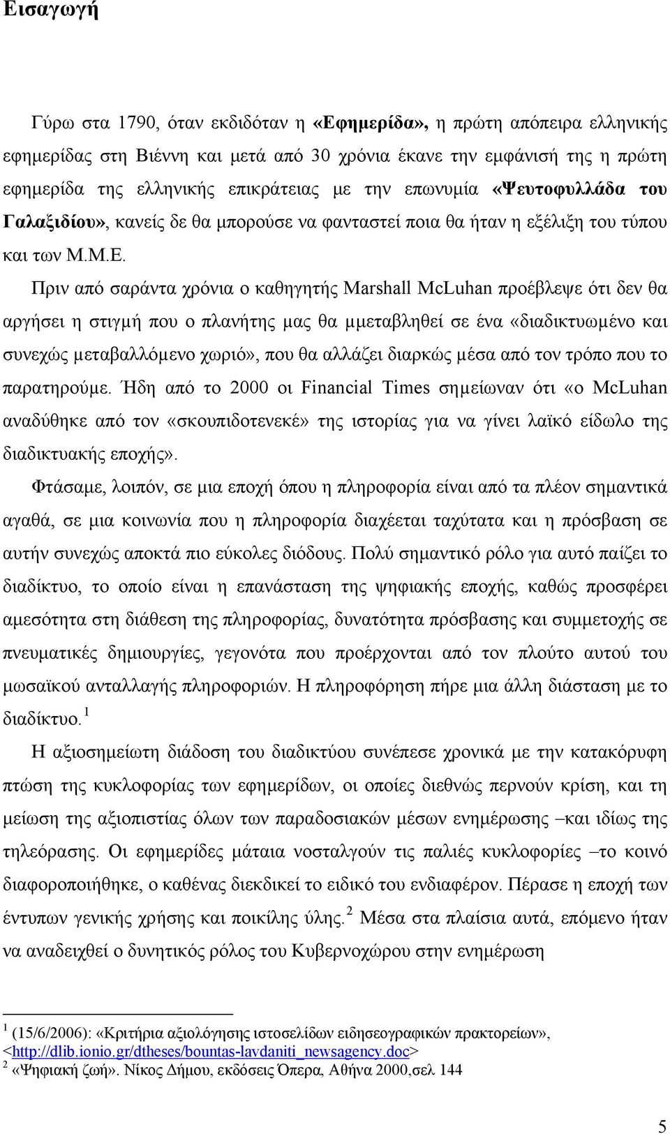 Πριν από σαράντα χρόνια ο καθηγητής Marshall McLuhan προέβλεψε ότι δεν θα αργήσει η στιγµή που ο πλανήτης µας θα µμεταβληθεί σε ένα «διαδικτυωµένο και συνεχώς µεταβαλλόµενο χωριό», που θα αλλάζει