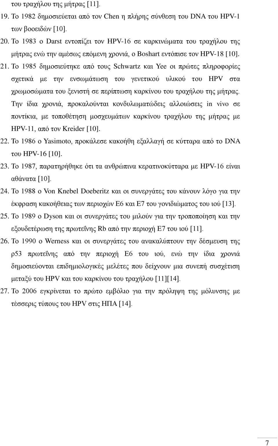 Το 1985 δημοσιεύτηκε από τους Schwartz και Yee οι πρώτες πληροφορίες σχετικά με την ενσωμάτωση του γενετικού υλικού του HPV στα χρωμοσώματα του ξενιστή σε περίπτωση καρκίνου του τραχήλου της μήτρας.