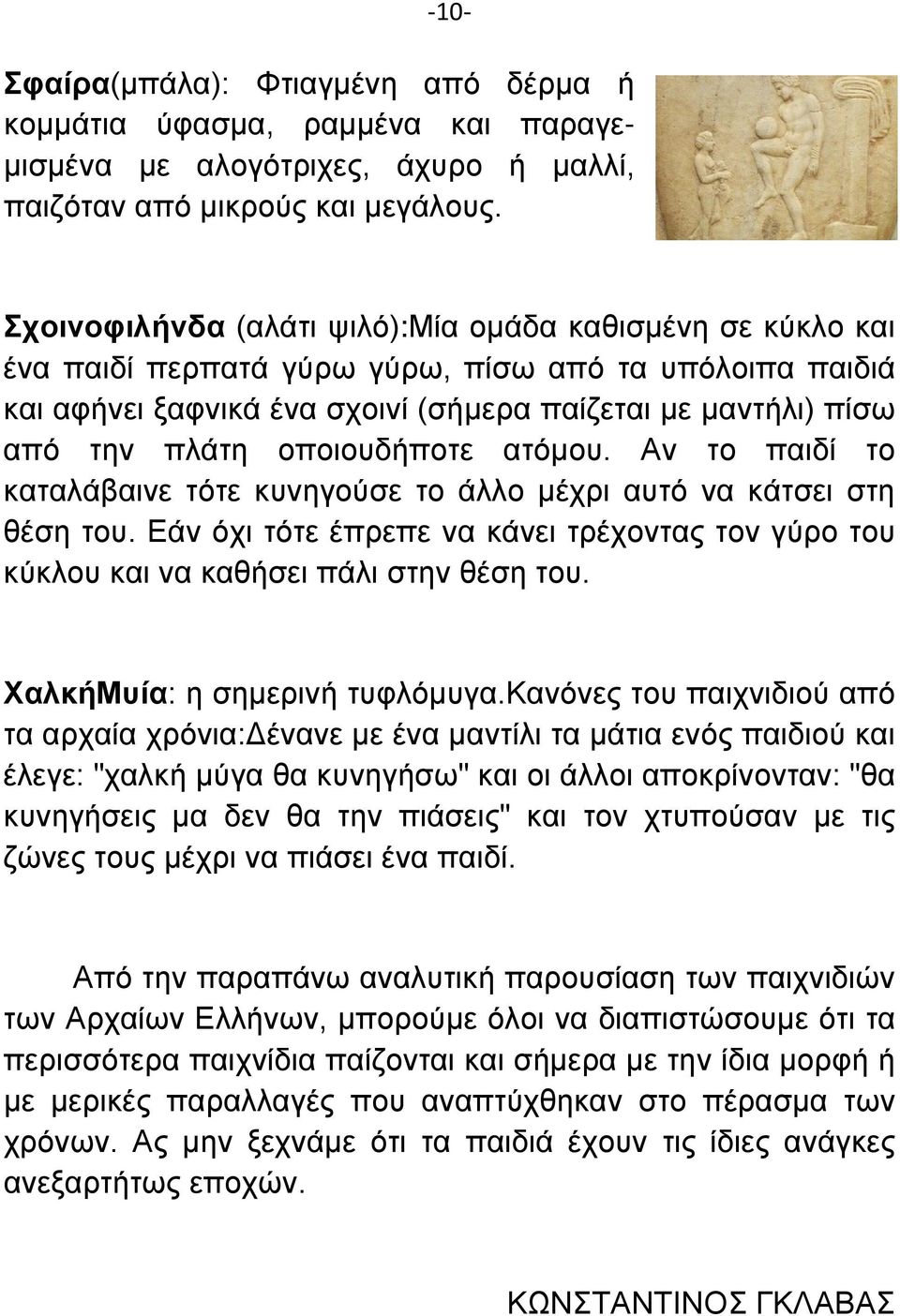 οποιουδήποτε ατόμου. Αν το παιδί το καταλάβαινε τότε κυνηγούσε το άλλο μέχρι αυτό να κάτσει στη θέση του. Εάν όχι τότε έπρεπε να κάνει τρέχοντας τον γύρο του κύκλου και να καθήσει πάλι στην θέση του.